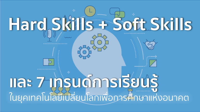 Hard Skills + Soft Skills และ 7 เทรนด์การเรียนรู้เพื่อการศึกษาในยุคเทคโนโลยีเปลี่ยนโลก