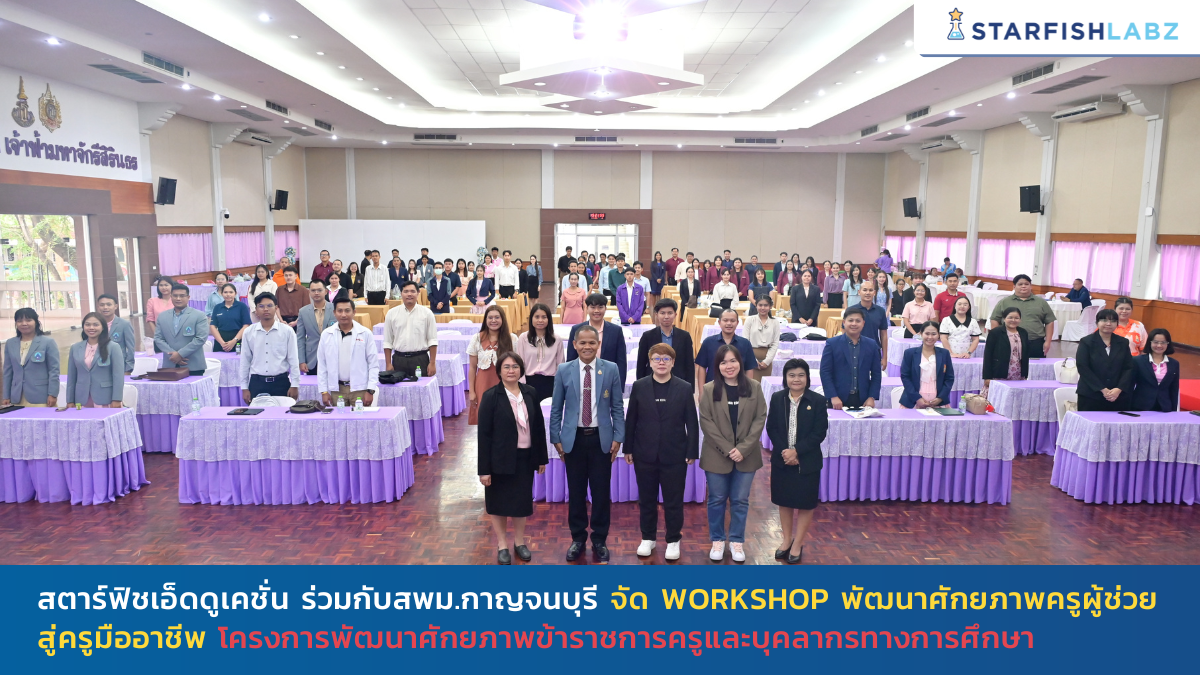 สตาร์ฟิชเอ็ดดูเคชั่น ร่วมกับ สพม.กาญจนบุรี จัด Workshop พัฒนาศักยภาพครูผู้ช่วยสู่ครูมืออาชีพ