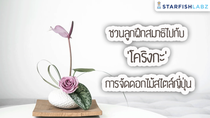 ชวนลูกฝึกสมาธิไปกับ “โคริงกะ” การจัดดอกไม้สไตล์ญี่ปุ่น