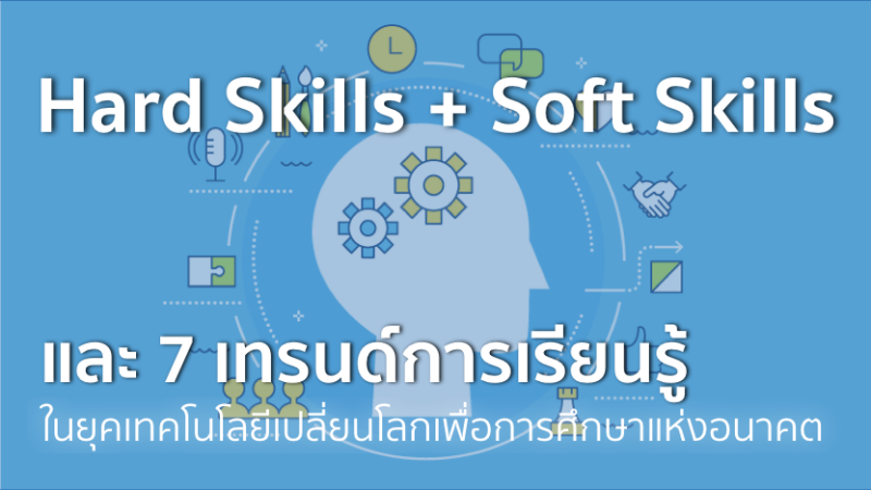 Hard Skills + Soft Skills และ 7 เทรนด์การเรียนรู้เพื่อการศึกษาในยุคเทคโนโลยีเปลี่ยนโลก