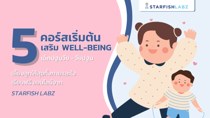 5 คอร์สเริ่มต้น เสริม WELL-BEING เด็กปฐมวัย-วัยปฐม เลี้ยงลูกให้สุขทั้งกายและใจ จาก Starfish Labz