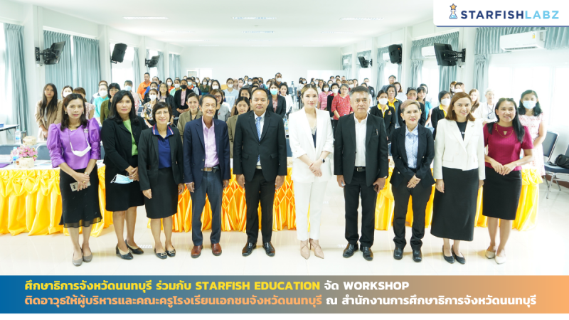 ศึกษาธิการจังหวัดนนทบุรี ร่วมกับ Starfish Education จัด Workshop ติดอาวุธให้ผู้บริหารและคณะครูโรงเรียนเอกชนจังหวัดนนทบุรี