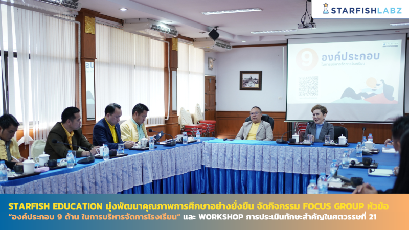 Starfish Education มุ่งพัฒนาคุณภาพการศึกษาอย่างยั่งยืน จัดกิจกรรม Focus Group หัวข้อ "องค์ประกอบ 9 ด้าน ในการบริหารจัดการโรงเรียน" และ Workshop การประเมินทักษะสำคัญในศตวรรษที่ 21