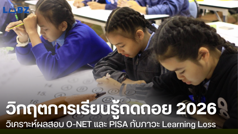 วิกฤตการเรียนรู้ถดถอย 2026 : วิเคราะห์ผลสอบ  O-NET และ PISA กับภาวะ Learning Loss