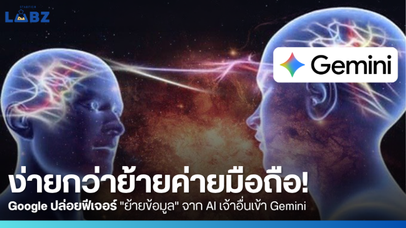 ง่ายกว่าย้ายค่ายมือถือ! Google ปล่อยฟีเจอร์ "ย้ายข้อมูล" จาก AI เจ้าอื่นเข้า Gemini